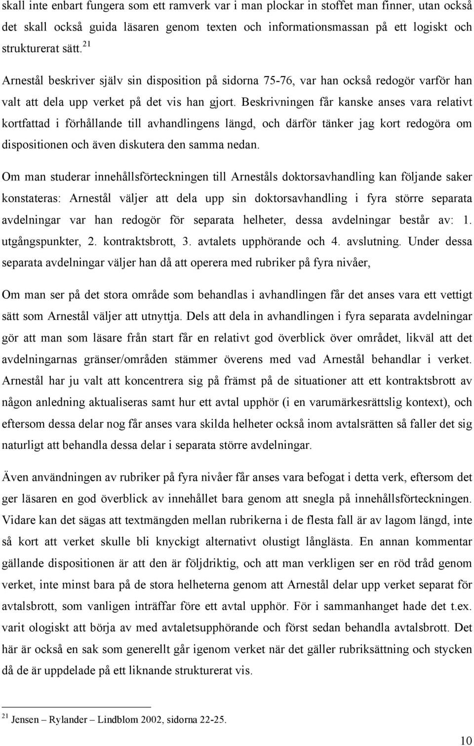 Beskrivningen får kanske anses vara relativt kortfattad i förhållande till avhandlingens längd, och därför tänker jag kort redogöra om dispositionen och även diskutera den samma nedan.