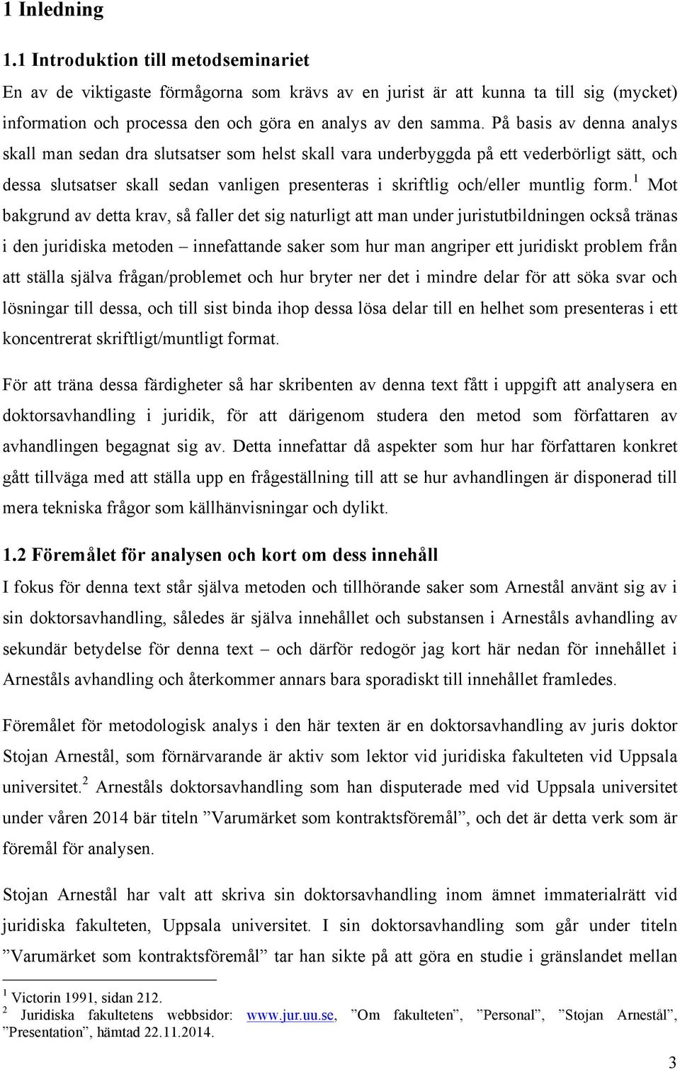 form. 1 bakgrund av detta krav, så faller det sig naturligt att man under juristutbildningen också tränas i den juridiska metoden innefattande saker som hur man angriper ett juridiskt problem från