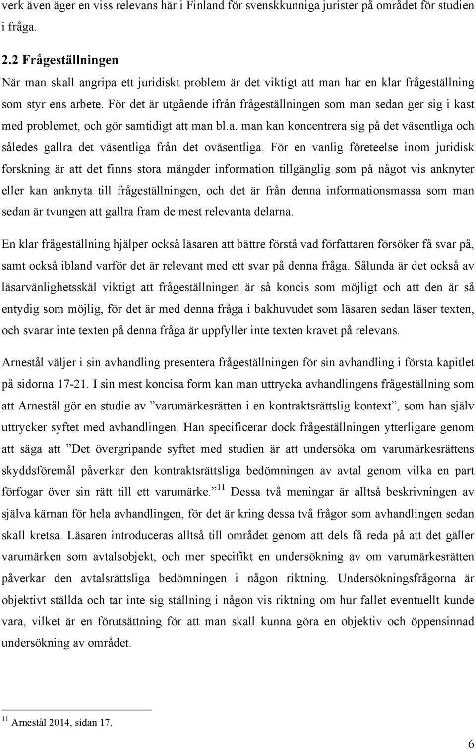 För det är utgående ifrån frågeställningen som man sedan ger sig i kast med problemet, och gör samtidigt att man bl.a. man kan koncentrera sig på det väsentliga och således gallra det väsentliga från det oväsentliga.