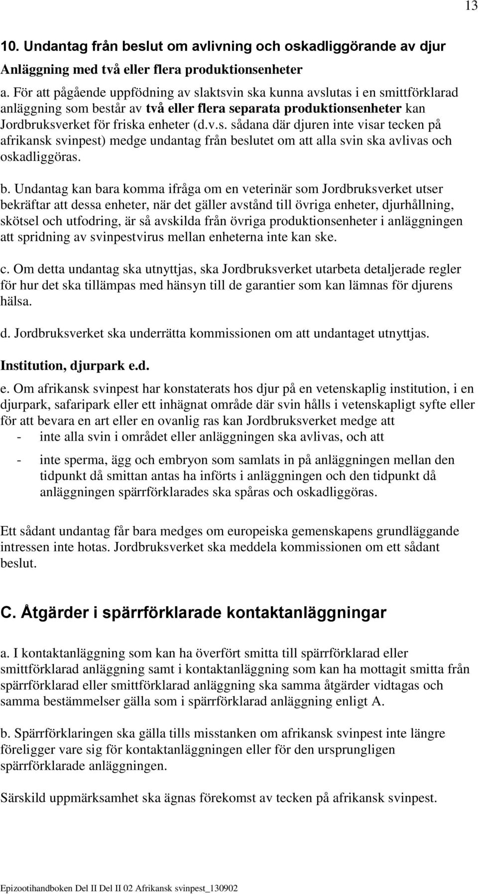 b. Undantag kan bara komma ifråga om en veterinär som Jordbruksverket utser bekräftar att dessa enheter, när det gäller avstånd till övriga enheter, djurhållning, skötsel och utfodring, är så