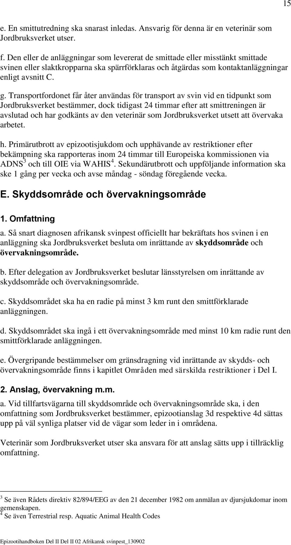 Den eller de anläggningar som levererat de smittade eller misstänkt smittade svinen eller slaktkropparna ska spärrförklaras och åtgärdas som kontaktanläggningar enligt avsnitt C. g.