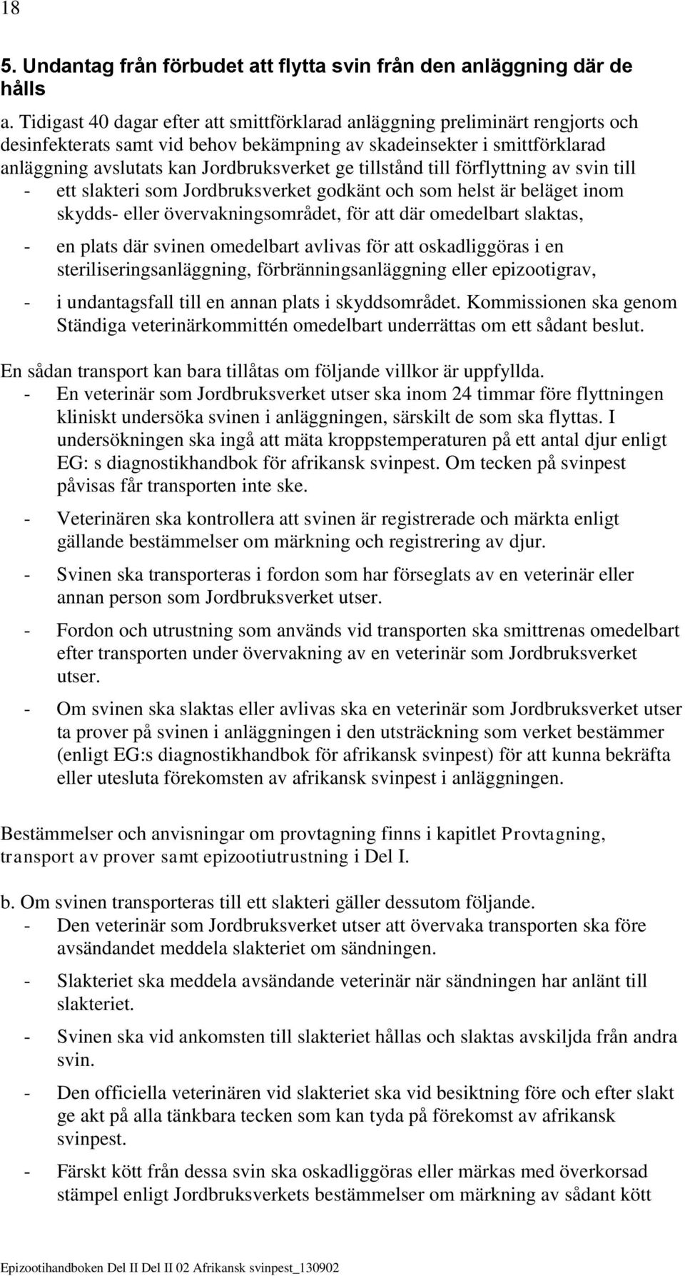 tillstånd till förflyttning av svin till - ett slakteri som Jordbruksverket godkänt och som helst är beläget inom skydds- eller övervakningsområdet, för att där omedelbart slaktas, - en plats där