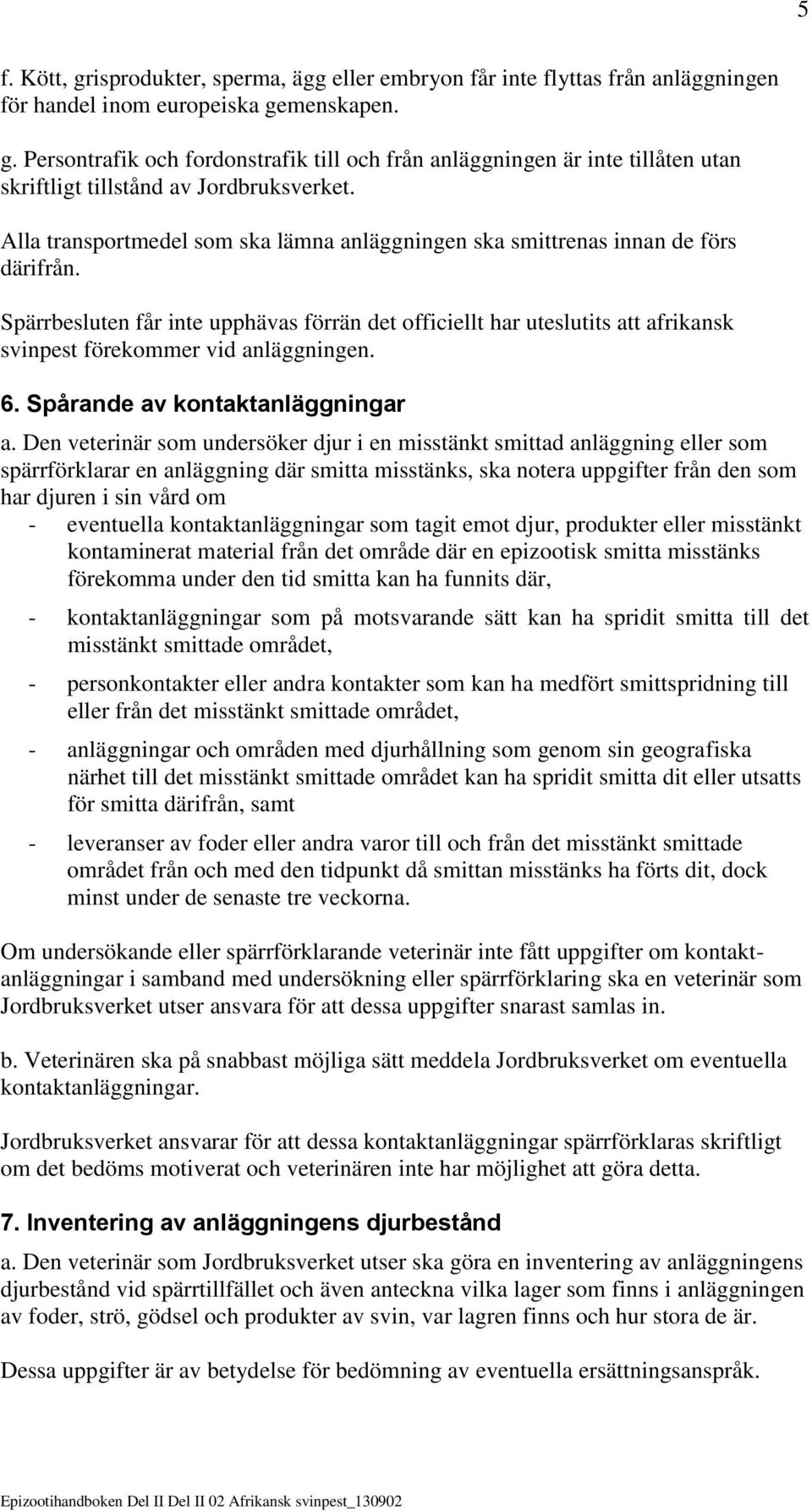 Spärrbesluten får inte upphävas förrän det officiellt har uteslutits att afrikansk svinpest förekommer vid anläggningen. 6. Spårande av kontaktanläggningar a.