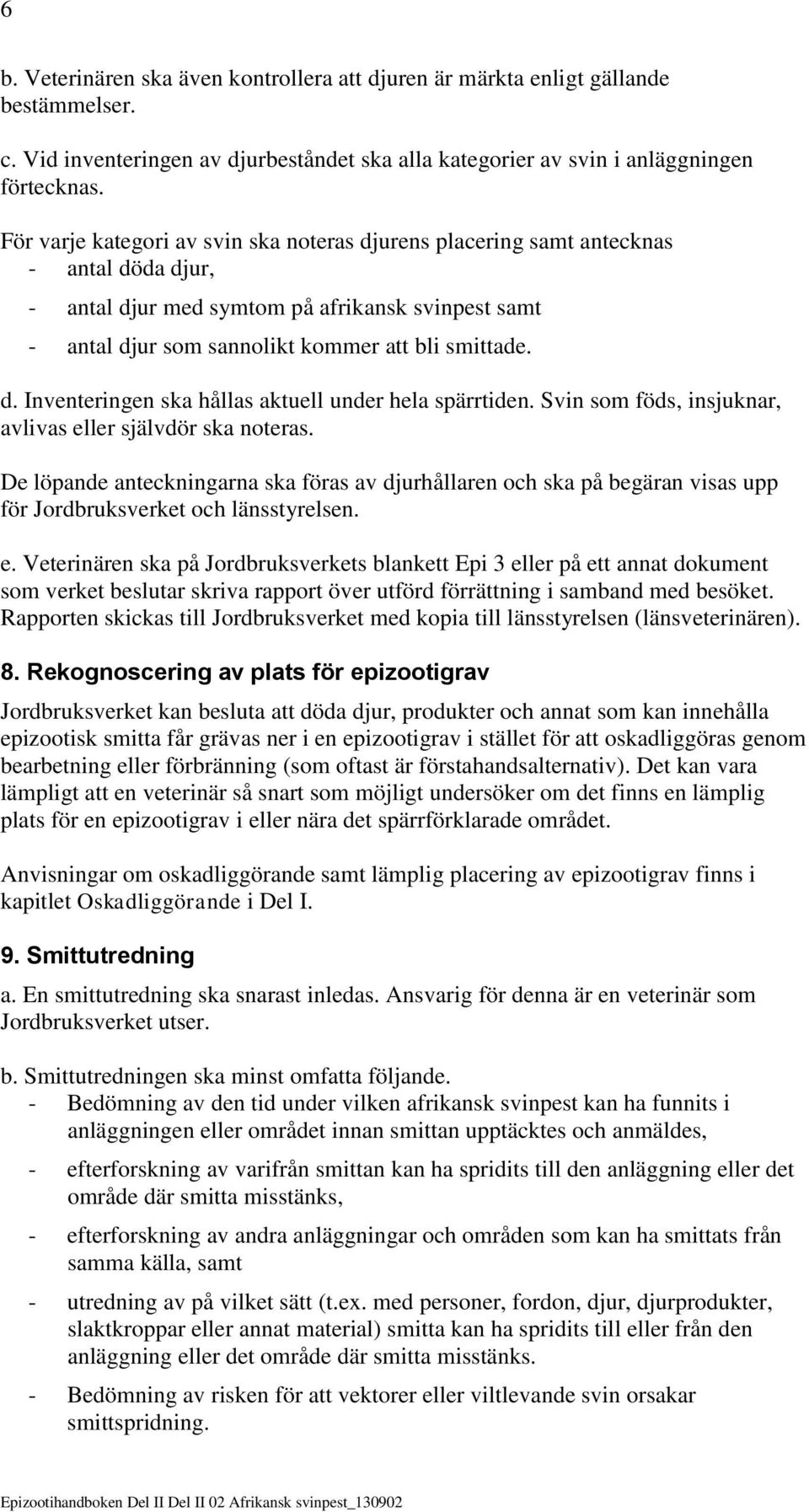 Svin som föds, insjuknar, avlivas eller självdör ska noteras. De löpande anteckningarna ska föras av djurhållaren och ska på begäran visas upp för Jordbruksverket och länsstyrelsen. e. Veterinären ska på Jordbruksverkets blankett Epi 3 eller på ett annat dokument som verket beslutar skriva rapport över utförd förrättning i samband med besöket.