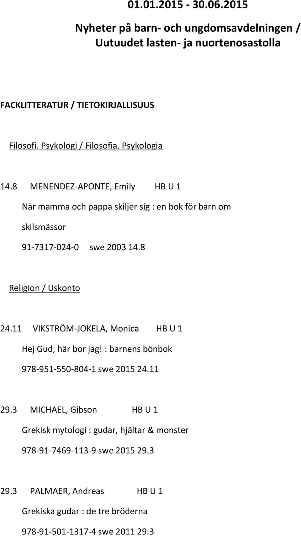 8 MENENDEZ-APONTE, Emily HB U 1 När mamma och pappa skiljer sig : en bok för barn om skilsmässor 91-7317-024-0 swe 2003 14.8 Religion / Uskonto 24.