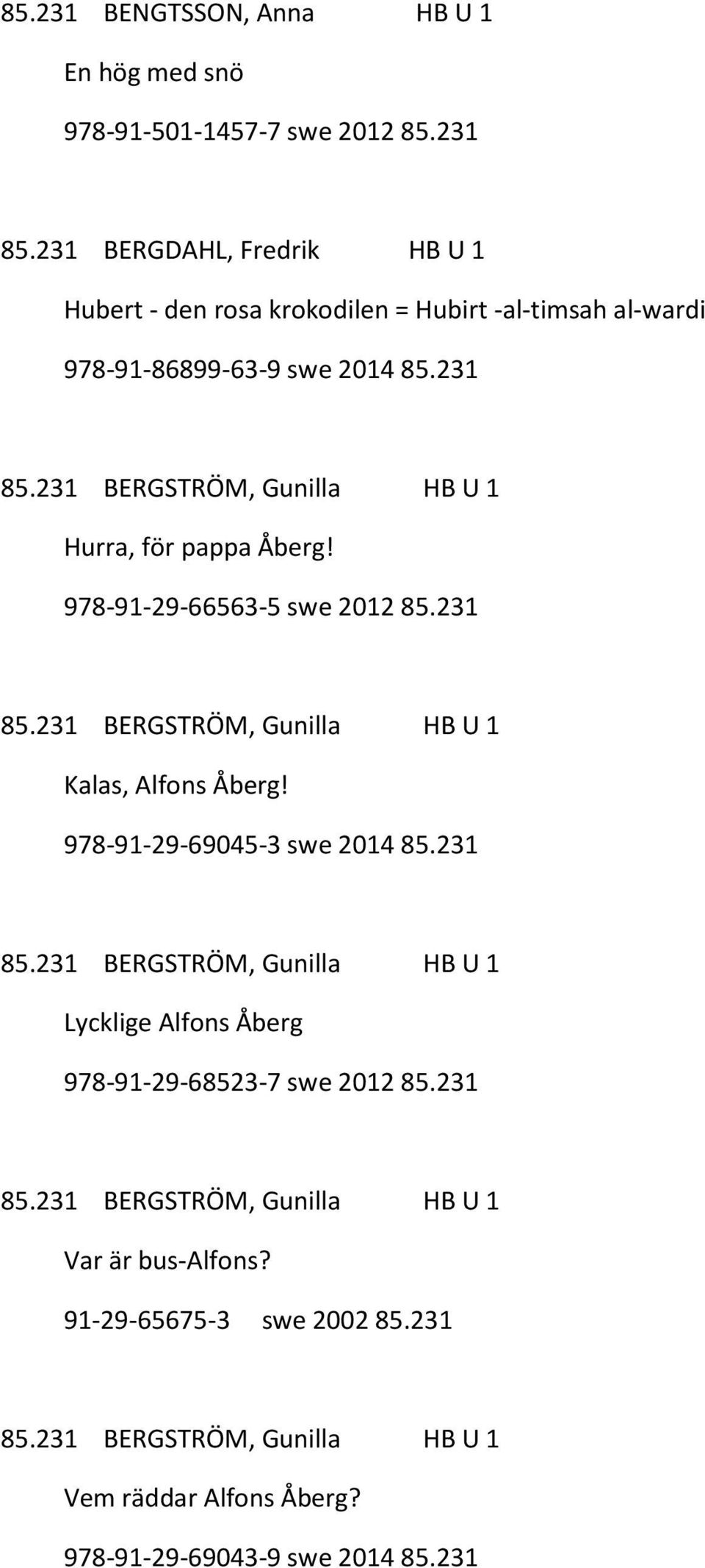 231 BERGSTRÖM, Gunilla HB U 1 Hurra, för pappa Åberg! 978-91-29-66563-5 swe 2012 85.231 85.231 BERGSTRÖM, Gunilla HB U 1 Kalas, Alfons Åberg!