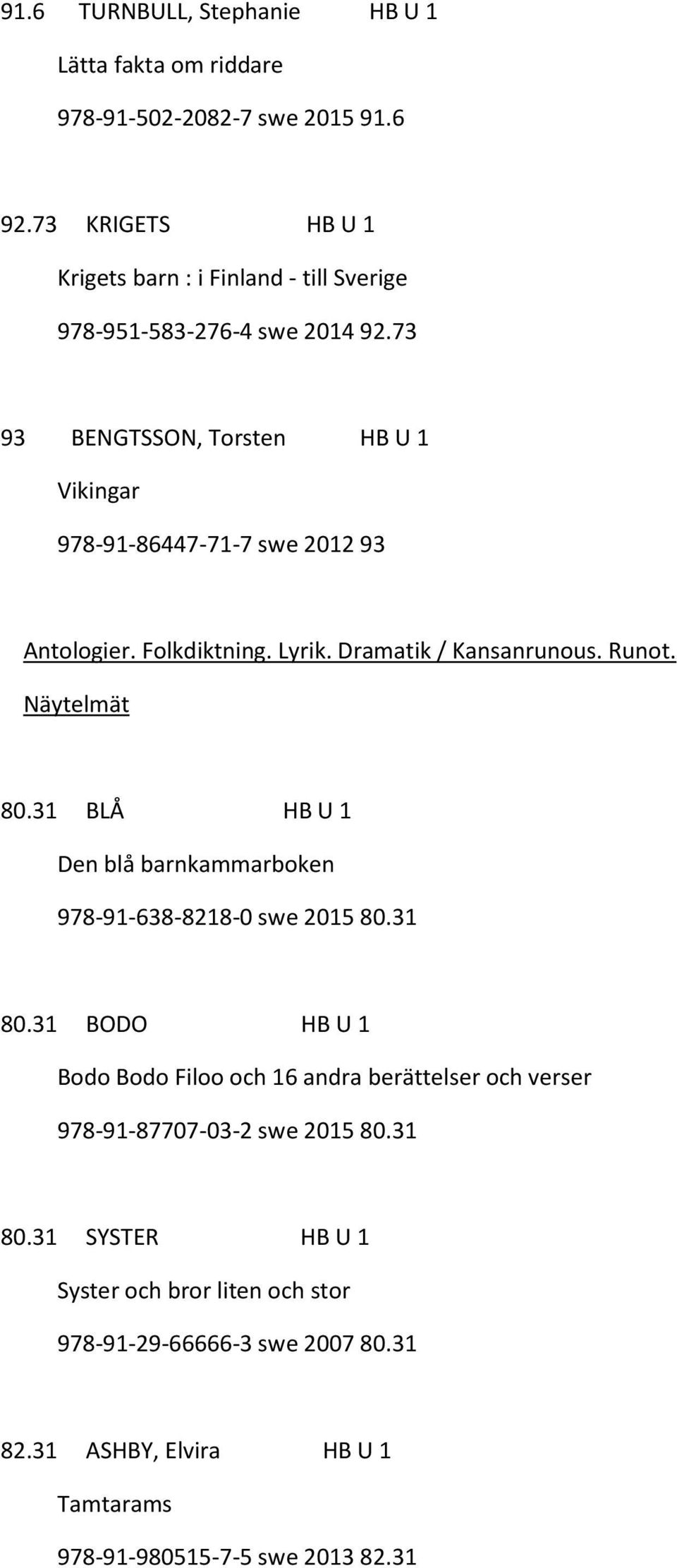 73 93 BENGTSSON, Torsten HB U 1 Vikingar 978-91-86447-71-7 swe 2012 93 Antologier. Folkdiktning. Lyrik. Dramatik / Kansanrunous. Runot. Näytelmät 80.