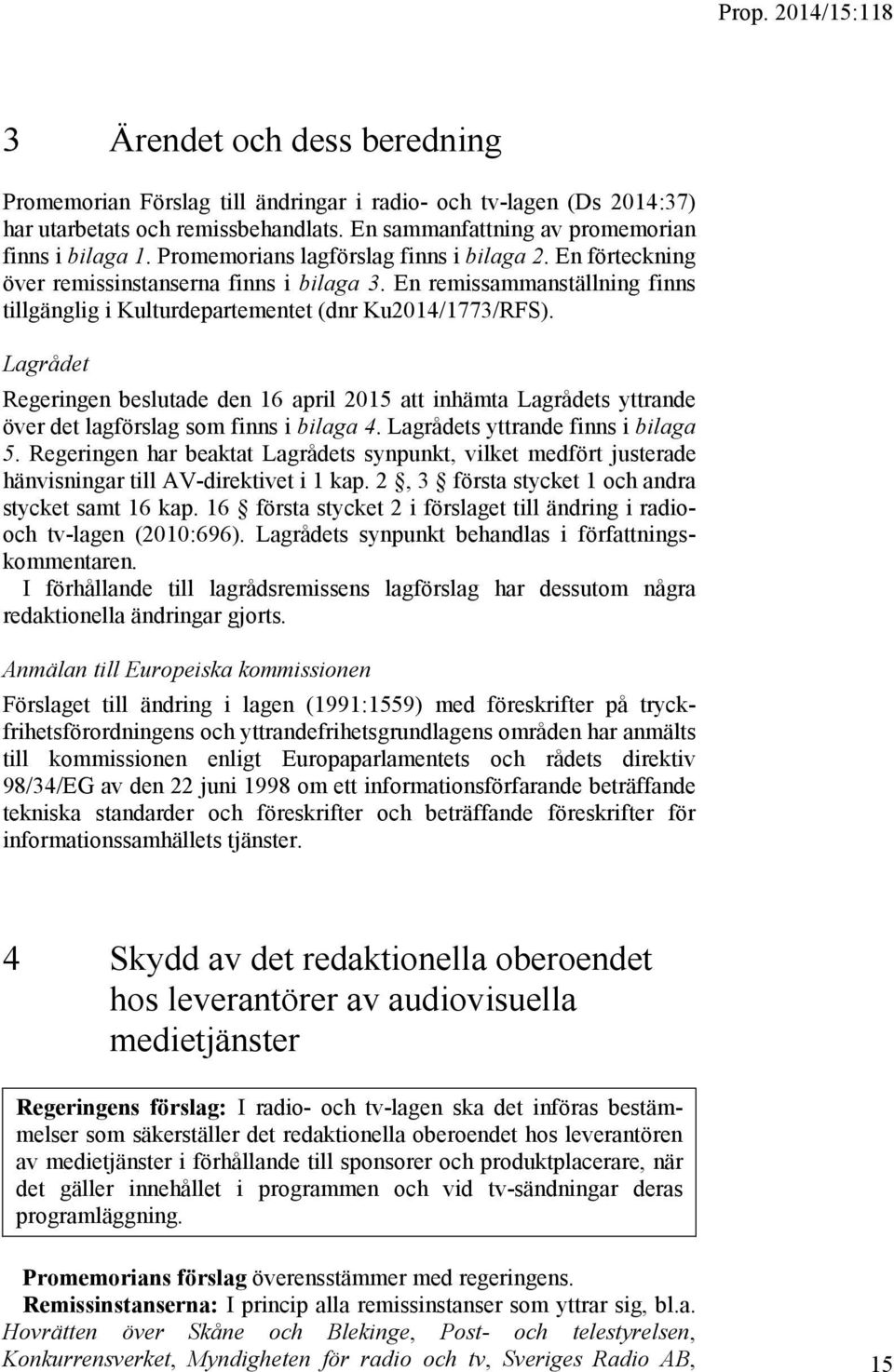 Lagrådet Regeringen beslutade den 16 april 2015 att inhämta Lagrådets yttrande över det lagförslag som finns i bilaga 4. Lagrådets yttrande finns i bilaga 5.