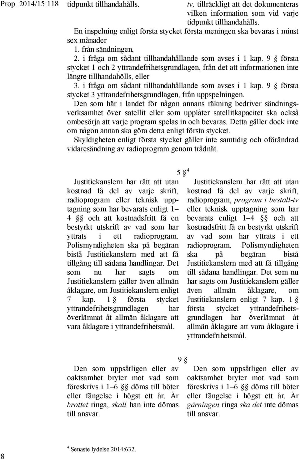 9 första stycket 1 och 2 yttrandefrihetsgrundlagen, från det att informationen inte längre tillhandahölls, eller 3. i fråga om sådant tillhandahållande som avses i 1 kap.