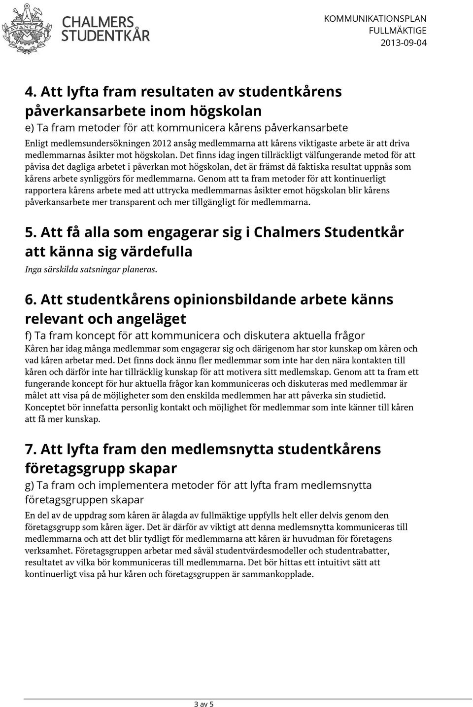 Det finns idag ingen tillräckligt välfungerande metod för att påvisa det dagliga arbetet i påverkan mot högskolan, det är främst då faktiska resultat uppnås som kårens arbete synliggörs för