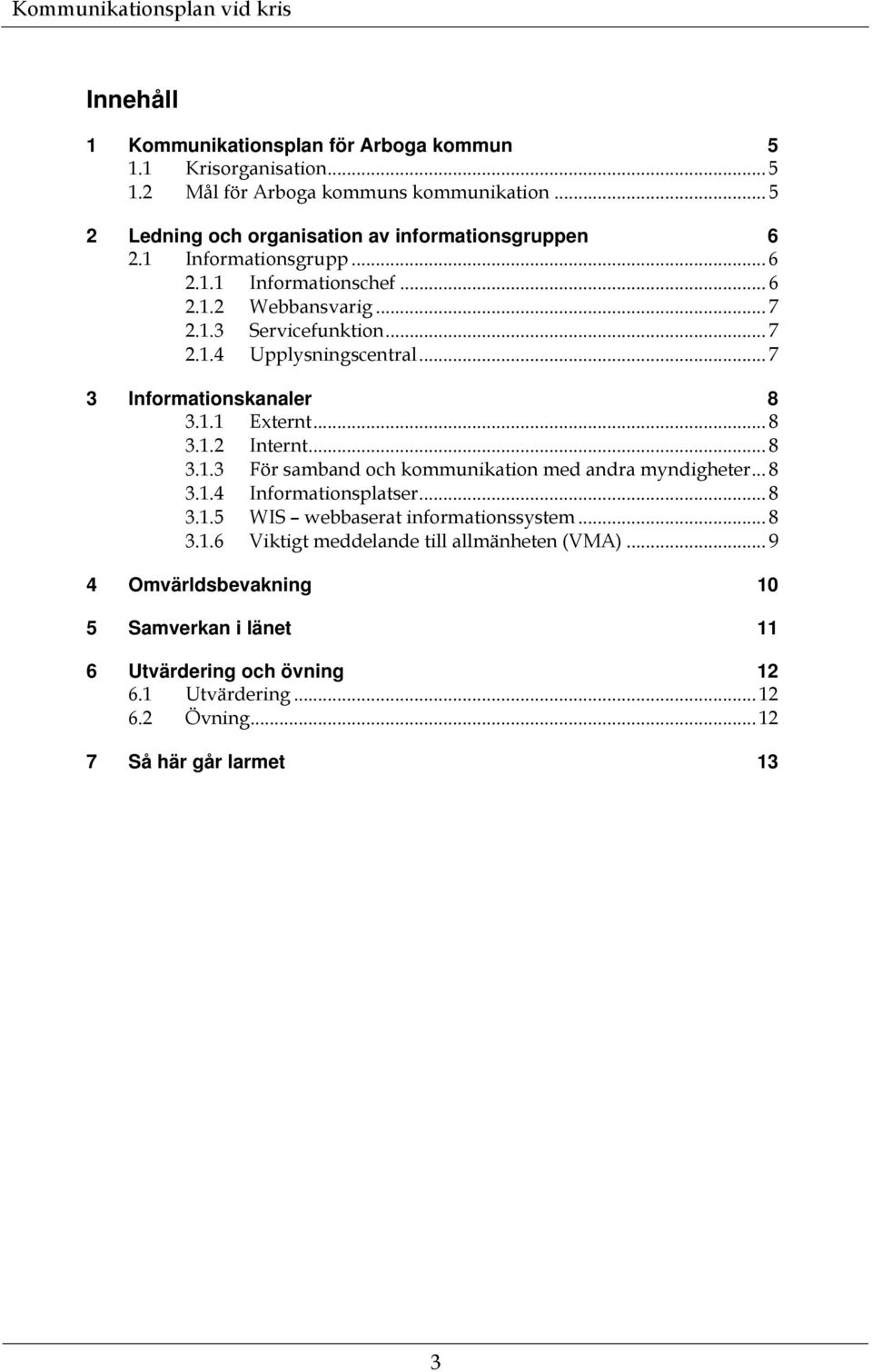 .. 8 3.1.2 Internt... 8 3.1.3 För samband och kommunikation med andra myndigheter... 8 3.1.4 Informationsplatser... 8 3.1.5 WIS webbaserat informationssystem... 8 3.1.6 Viktigt meddelande till allmänheten (VMA).