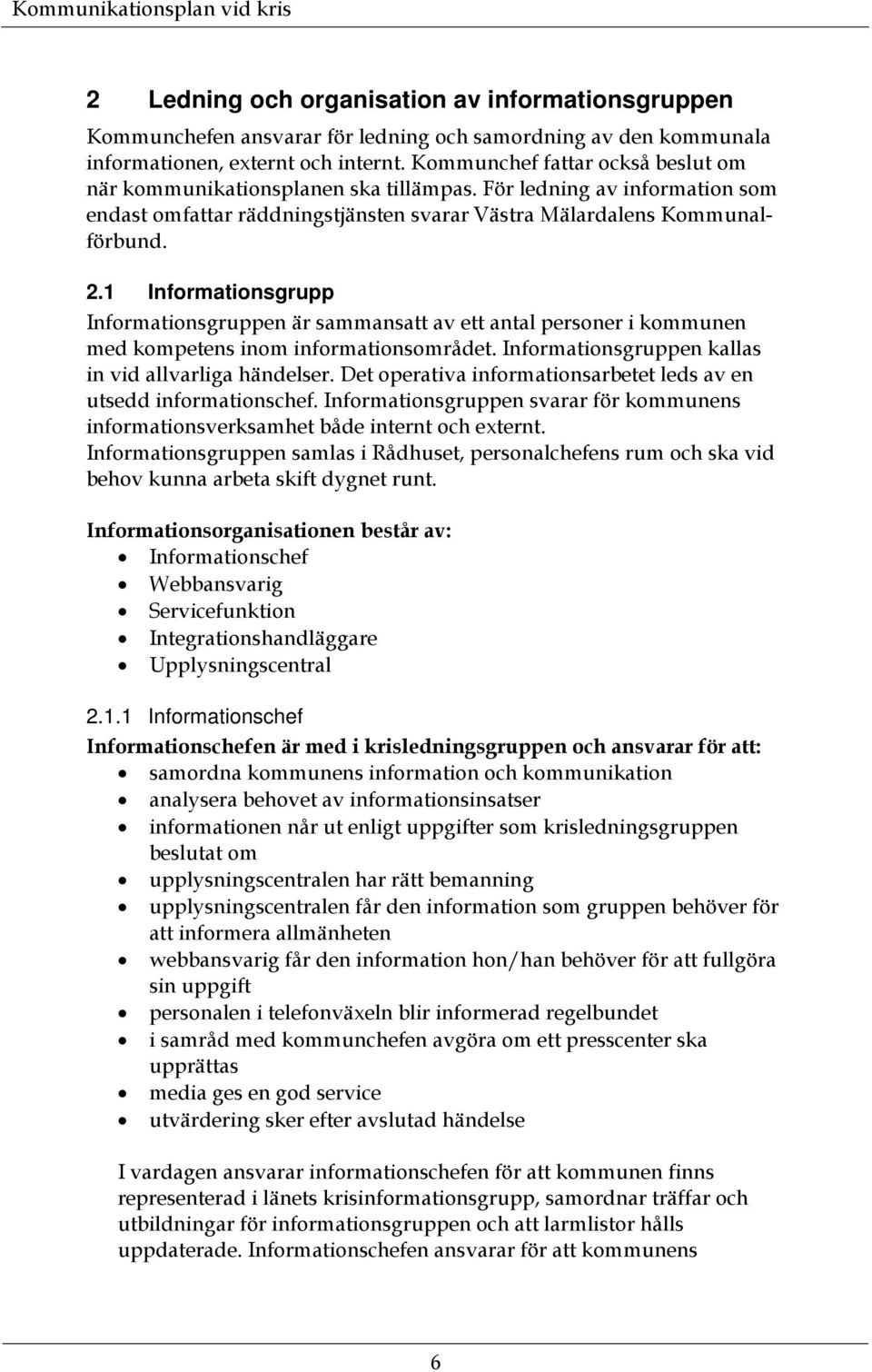 1 Informationsgrupp Informationsgruppen är sammansatt av ett antal personer i kommunen med kompetens inom informationsområdet. Informationsgruppen kallas in vid allvarliga händelser.