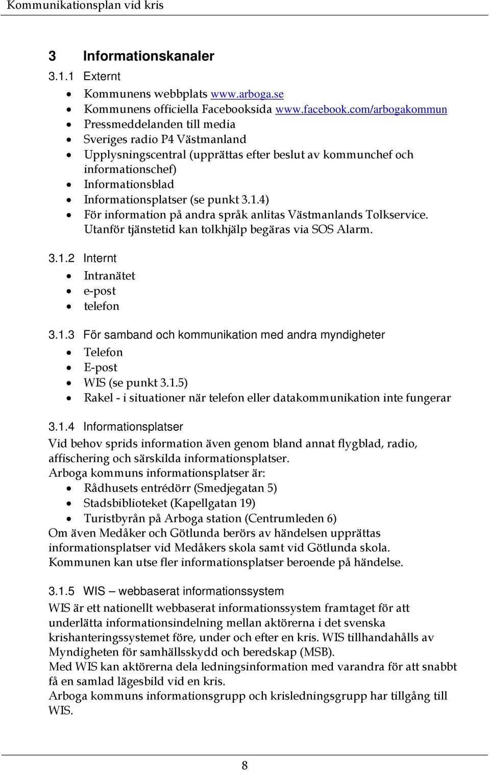 punkt 3.1.4) För information på andra språk anlitas Västmanlands Tolkservice. Utanför tjänstetid kan tolkhjälp begäras via SOS Alarm. 3.1.2 Internt Intranätet e-post telefon 3.1.3 För samband och kommunikation med andra myndigheter Telefon E-post WIS (se punkt 3.