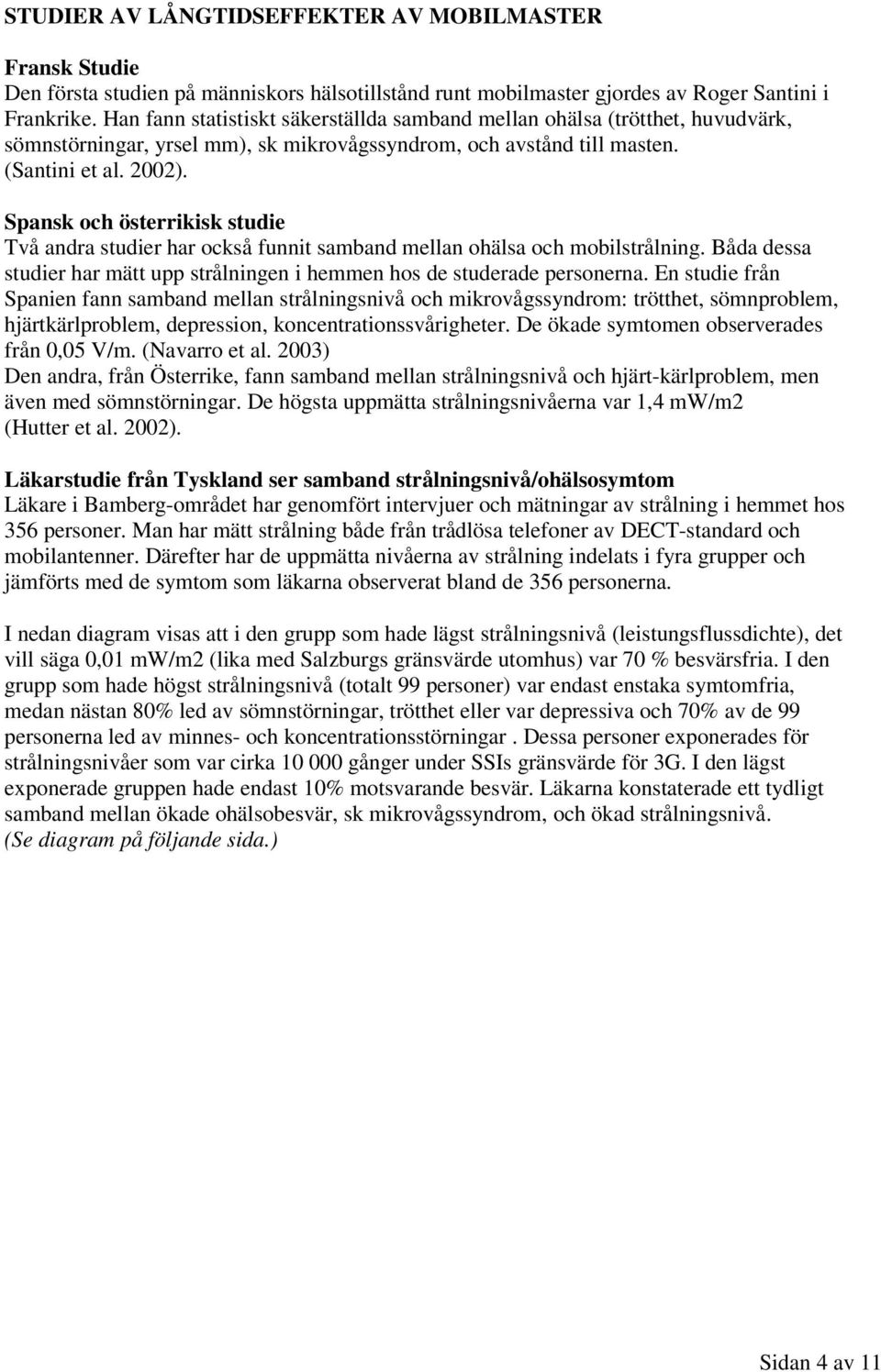 Spansk och österrikisk studie Två andra studier har också funnit samband mellan ohälsa och mobilstrålning. Båda dessa studier har mätt upp strålningen i hemmen hos de studerade personerna.