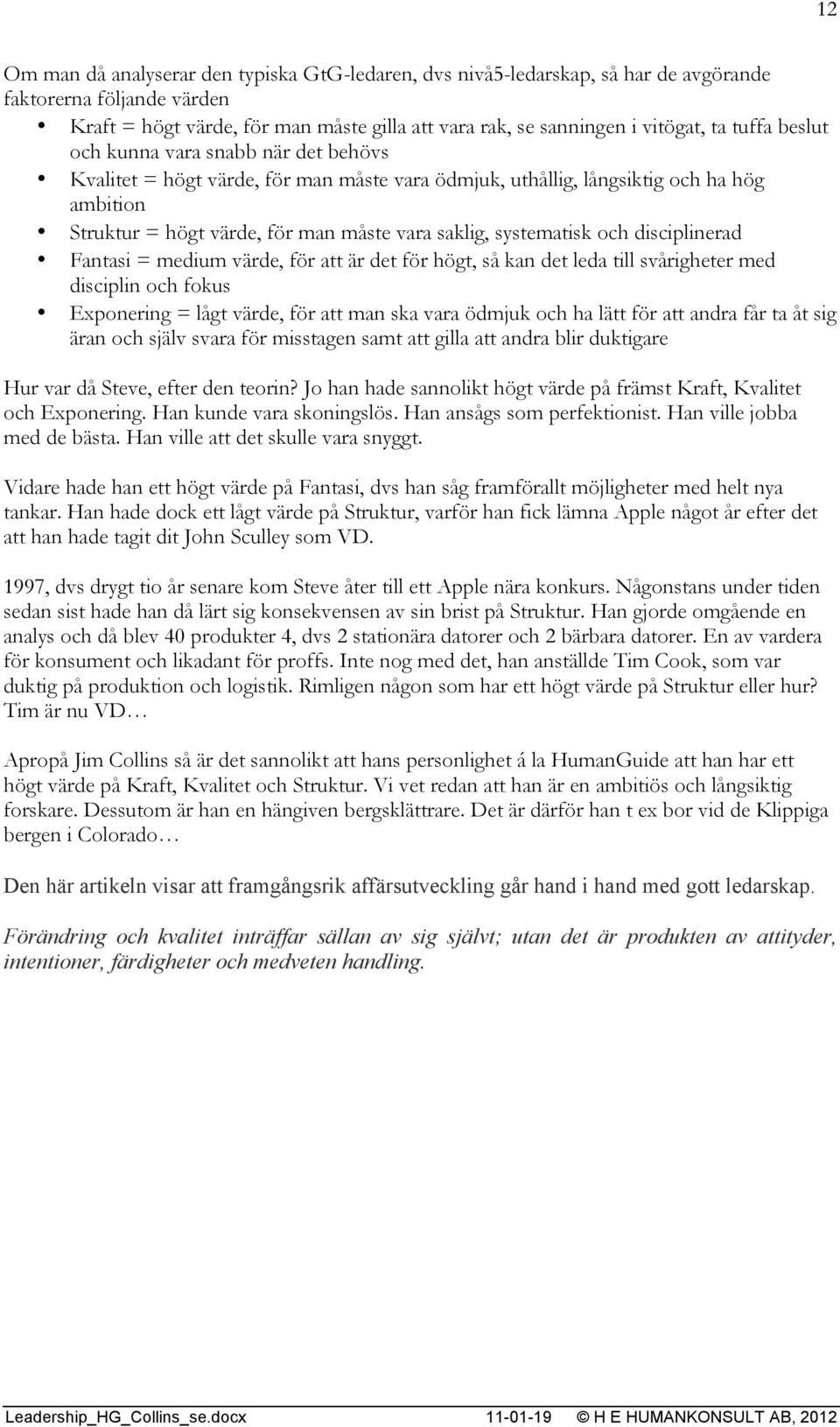 systematisk och disciplinerad Fantasi = medium värde, för att är det för högt, så kan det leda till svårigheter med disciplin och fokus Exponering = lågt värde, för att man ska vara ödmjuk och ha