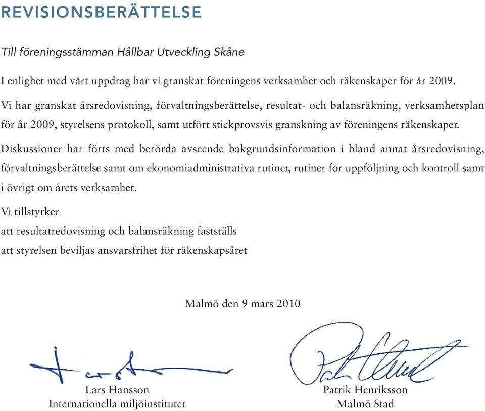Diskussioner har förts med berörda avseende bakgrundsinformation i bland annat årsredovisning, förvaltningsberättelse samt om ekonomiadministrativa rutiner, rutiner för uppföljning och kontroll samt