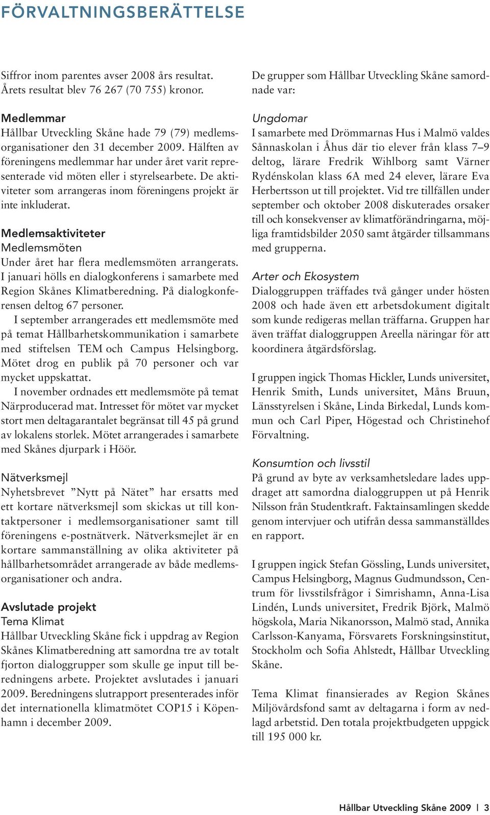 De aktiviteter som arrangeras inom föreningens projekt är inte inkluderat. Medlemsaktiviteter Medlemsmöten Under året har flera medlemsmöten arrangerats.
