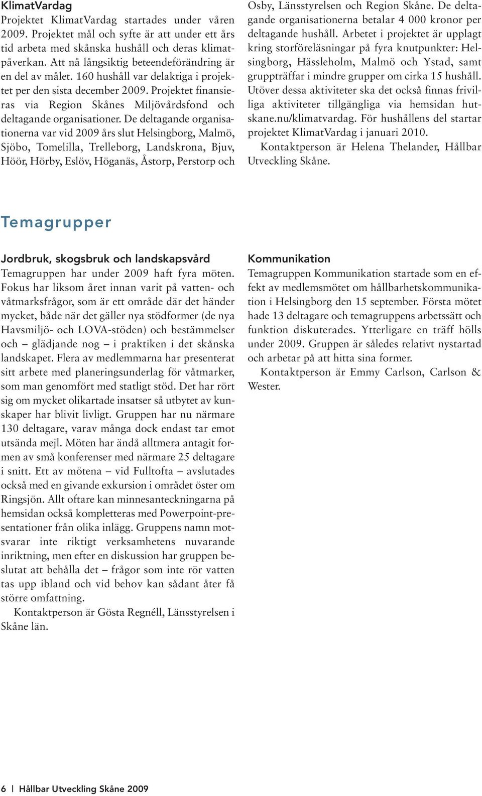 Projektet finansieras via Region Skånes Miljövårdsfond och deltagande organisationer.