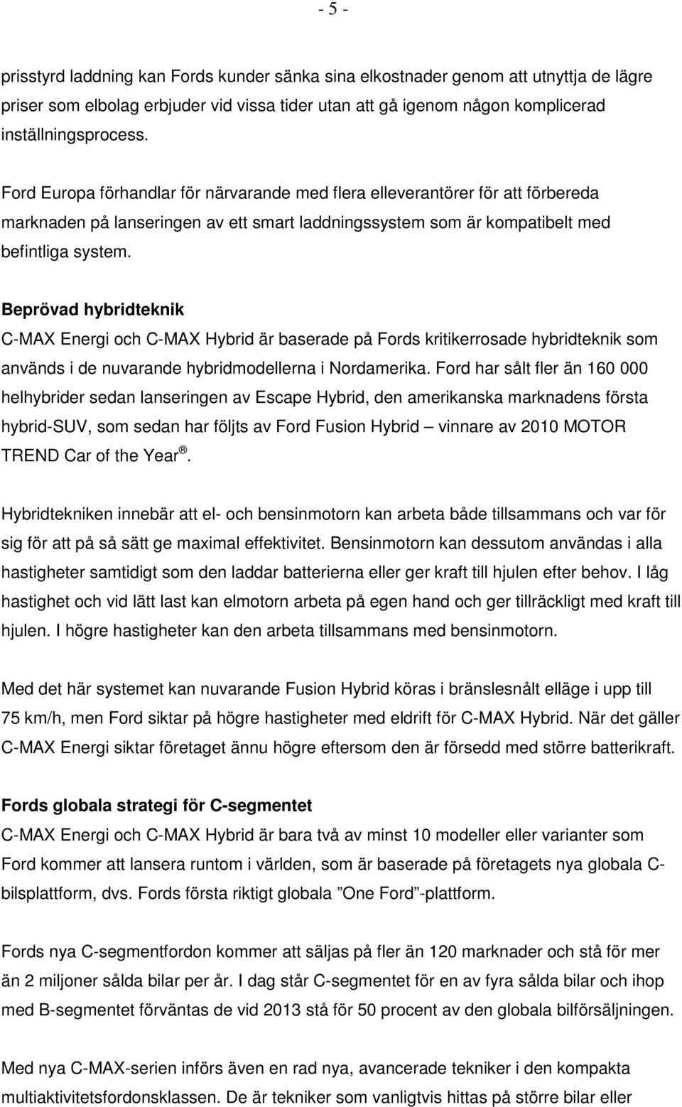 Beprövad hybridteknik C-MAX Energi och C-MAX Hybrid är baserade på Fords kritikerrosade hybridteknik som används i de nuvarande hybridmodellerna i Nordamerika.