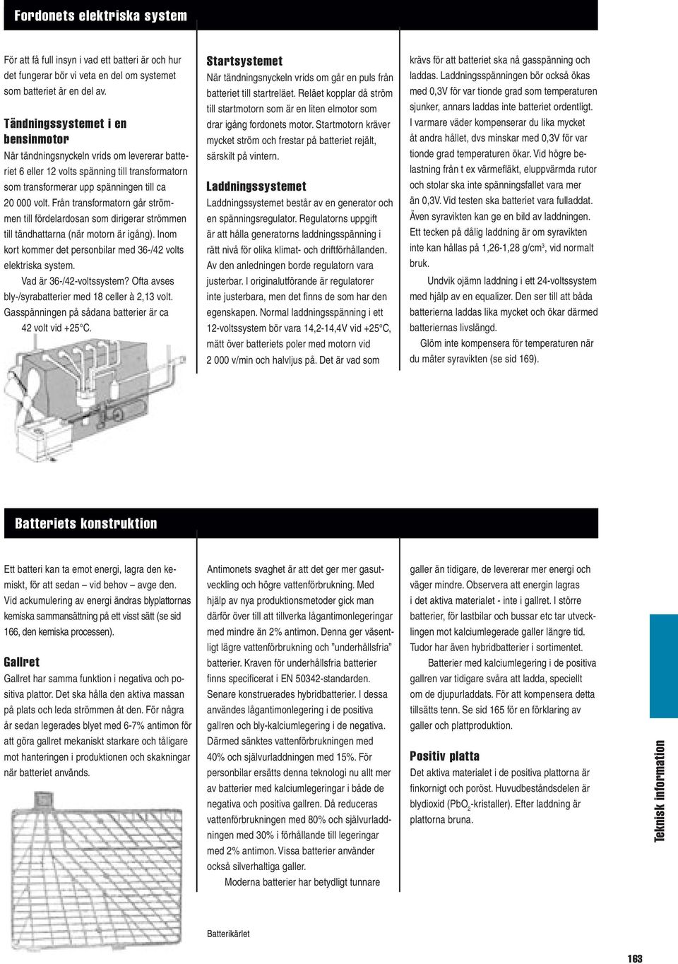 Från transformatorn går strömmen till fördelardosan som dirigerar strömmen till tändhattarna (när motorn är igång). Inom kort kommer det personbilar med 36-/42 volts elektriska system.