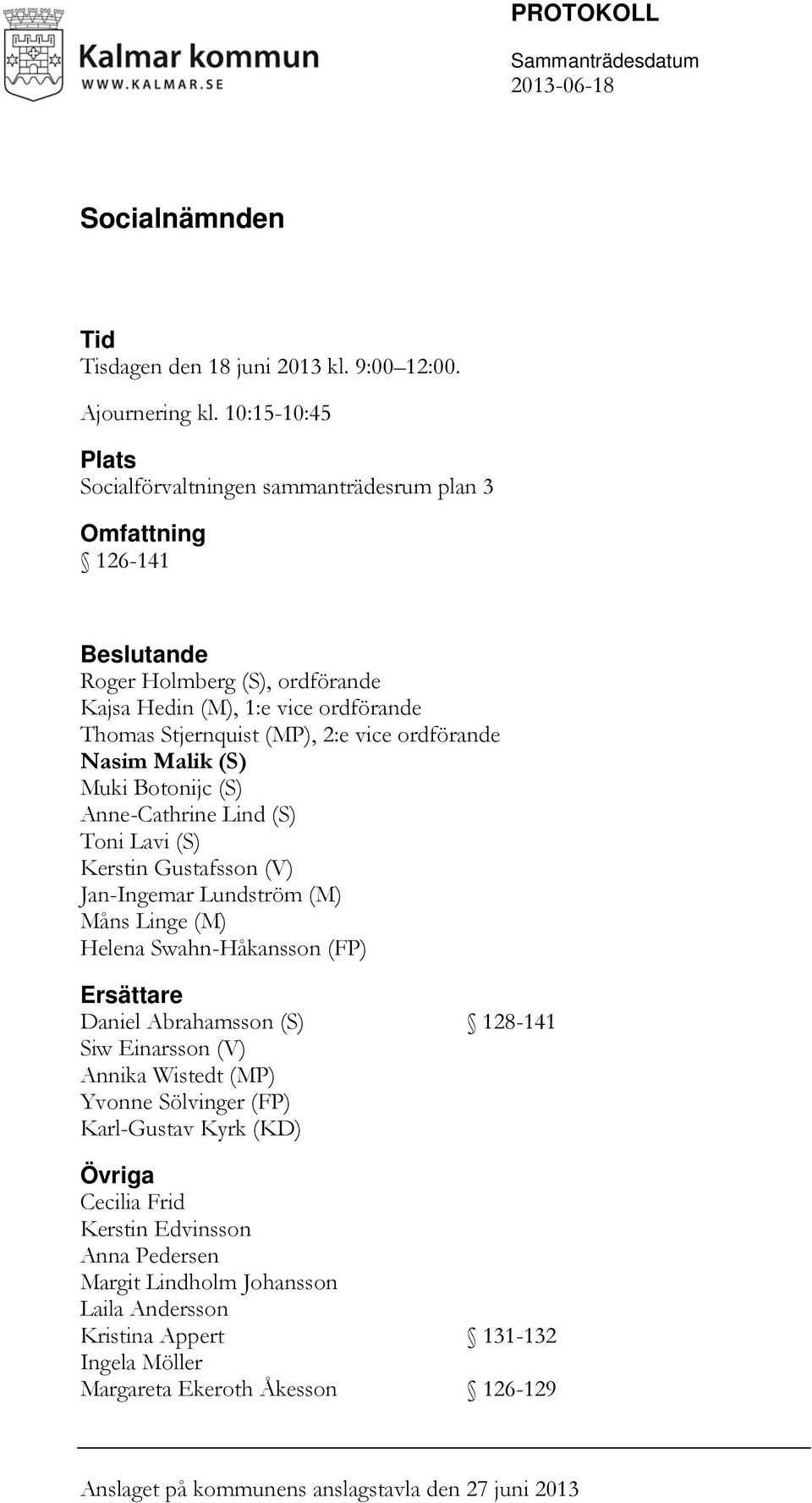 ordförande Nasim Malik (S) Muki Botonijc (S) Anne-Cathrine Lind (S) Toni Lavi (S) Kerstin Gustafsson (V) Jan-Ingemar Lundström (M) Måns Linge (M) Helena Swahn-Håkansson (FP) Ersättare Daniel