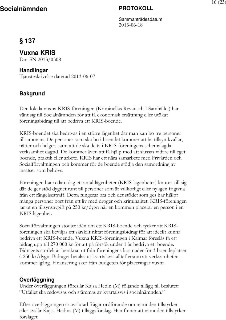 De personer som ska bo i boendet kommer att ha tillsyn kvällar, nätter och helger, samt att de ska delta i KRIS-föreningens schemalagda verksamhet dagtid.