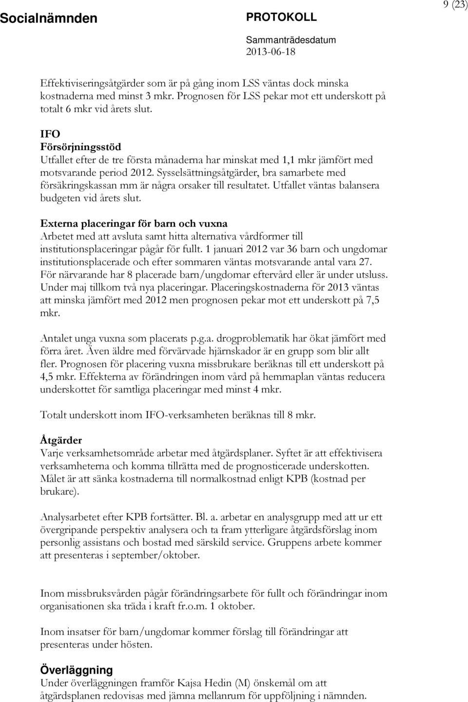 Sysselsättningsåtgärder, bra samarbete med försäkringskassan mm är några orsaker till resultatet. Utfallet väntas balansera budgeten vid årets slut.