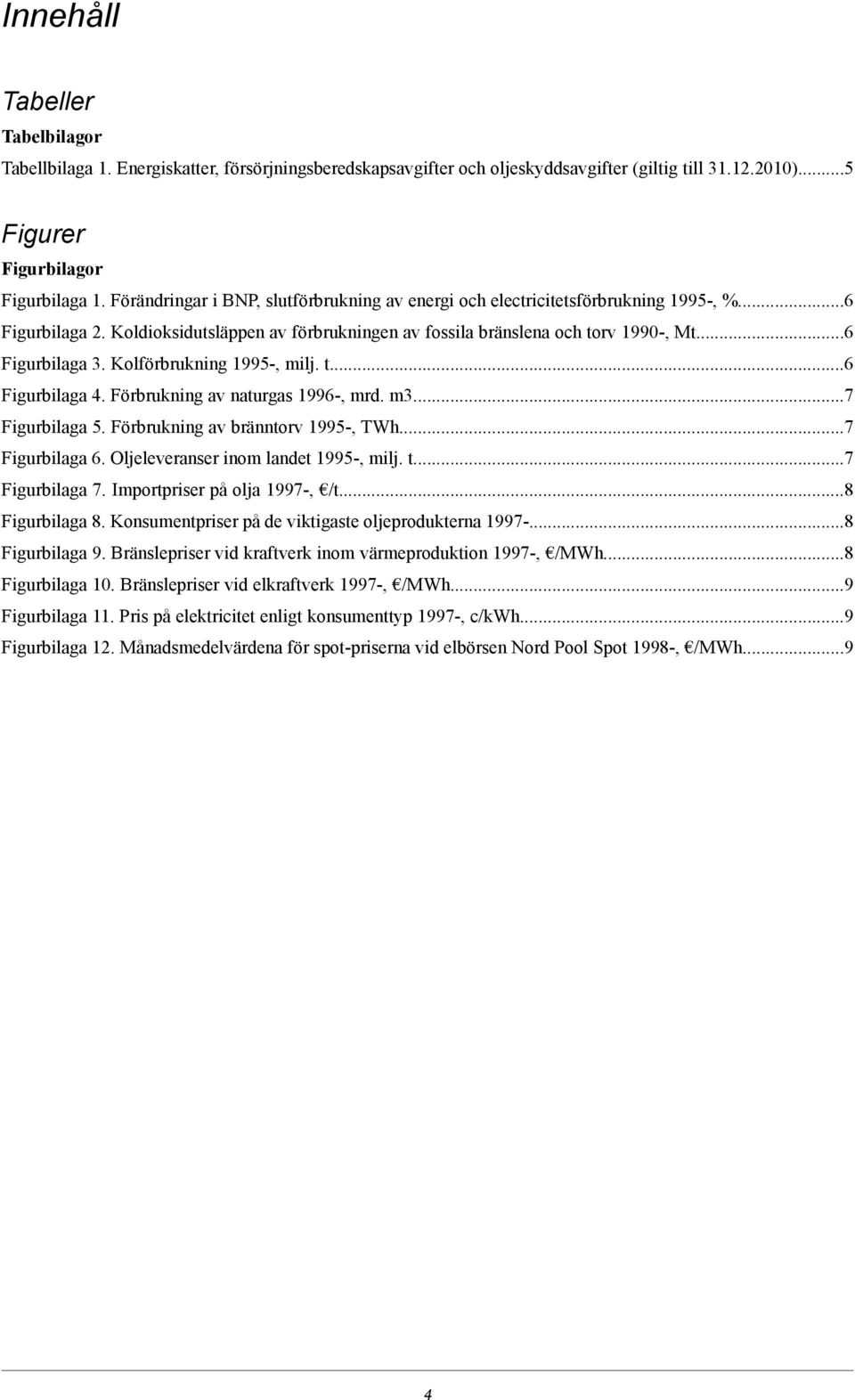 Kolförbrukning 1995, milj. t...6 Figurbilaga 4. Förbrukning av naturgas 1996, mrd. m3...7 Figurbilaga 5. Förbrukning av bränntorv 1995, TWh...7 Figurbilaga 6. Oljeleveranser inom landet 1995, milj. t...7 Figurbilaga 7.