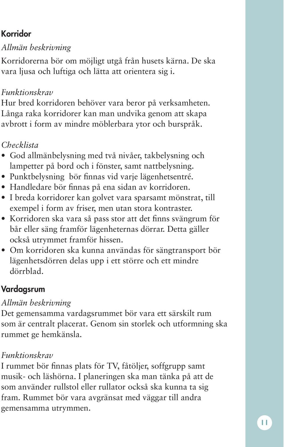 God allmänbelysning med två nivåer, takbelysning och lampetter på bord och i fönster, samt nattbelysning. Punktbelysning bör finnas vid varje lägenhetsentré.