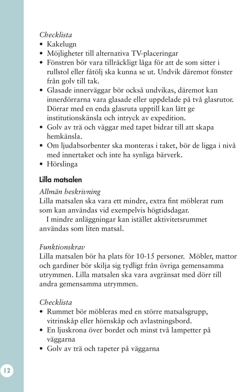 Dörrar med en enda glasruta upptill kan lätt ge institutionskänsla och intryck av expedition. Golv av trä och väggar med tapet bidrar till att skapa hemkänsla.