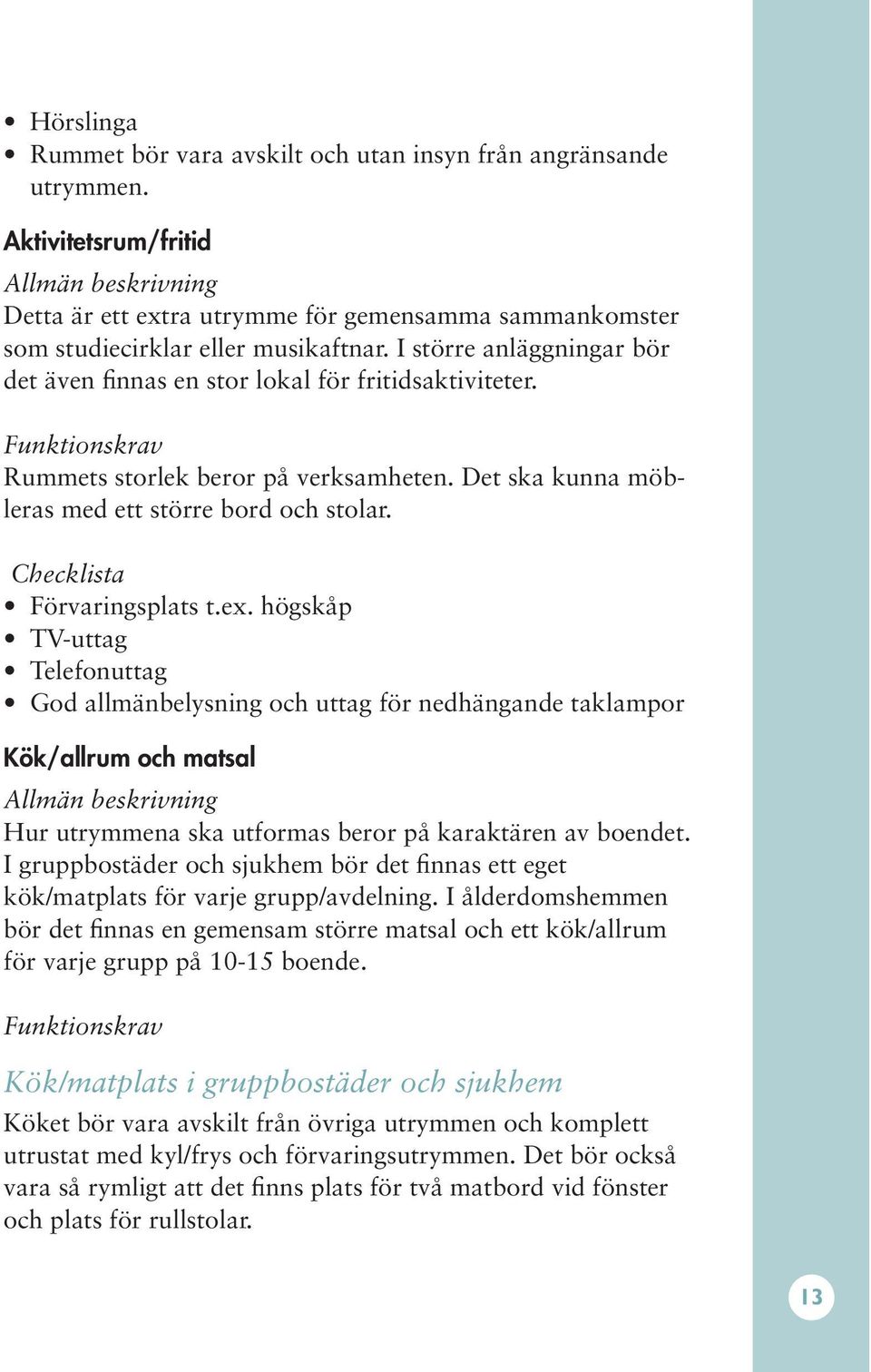 högskåp TV-uttag Telefonuttag God allmänbelysning och uttag för nedhängande taklampor Kök/allrum och matsal Hur utrymmena ska utformas beror på karaktären av boendet.