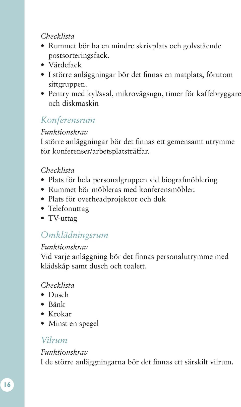 konferenser/arbetsplatsträffar. Plats för hela personalgruppen vid biografmöblering Rummet bör möbleras med konferensmöbler.