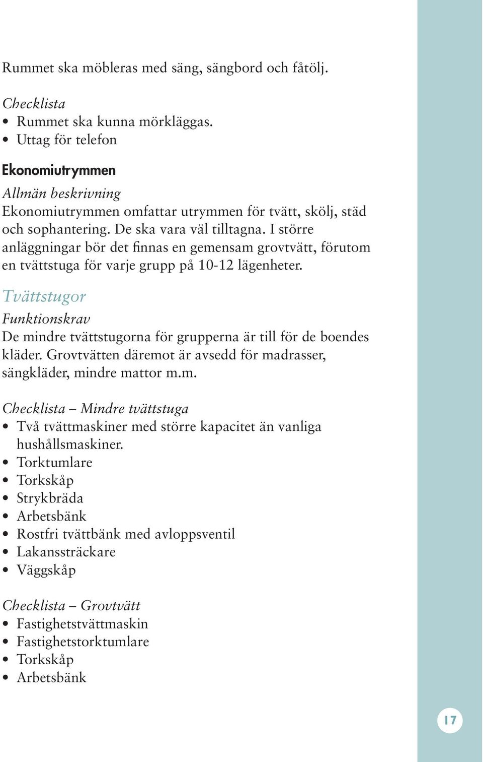 Tvättstugor De mindre tvättstugorna för grupperna är till för de boendes kläder. Grovtvätten däremot är avsedd för madrasser, sängkläder, mindre mattor m.m. Mindre tvättstuga Två tvättmaskiner med större kapacitet än vanliga hushållsmaskiner.