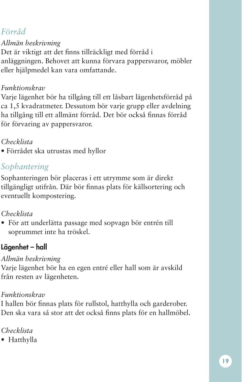 Det bör också finnas förråd för förvaring av pappersvaror. Förrådet ska utrustas med hyllor Sophantering Sophanteringen bör placeras i ett utrymme som är direkt tillgängligt utifrån.
