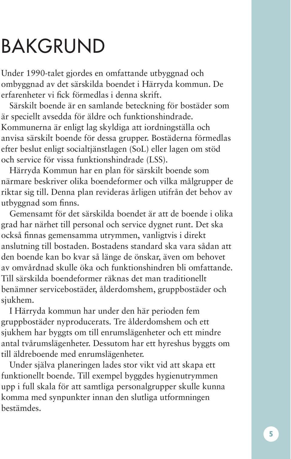 Kommunerna är enligt lag skyldiga att iordningställa och anvisa särskilt boende för dessa grupper.