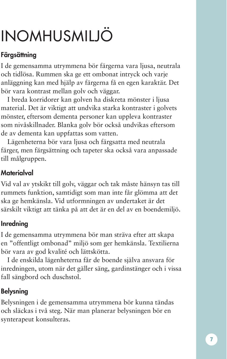 Det är viktigt att undvika starka kontraster i golvets mönster, eftersom dementa personer kan uppleva kontraster som nivåskillnader.