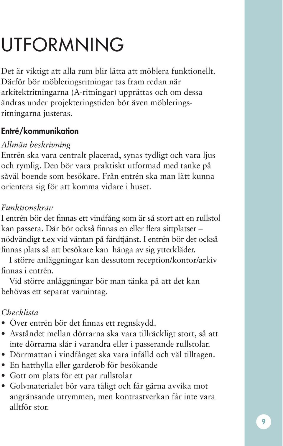 Entré/kommunikation Entrén ska vara centralt placerad, synas tydligt och vara ljus och rymlig. Den bör vara praktiskt utformad med tanke på såväl boende som besökare.