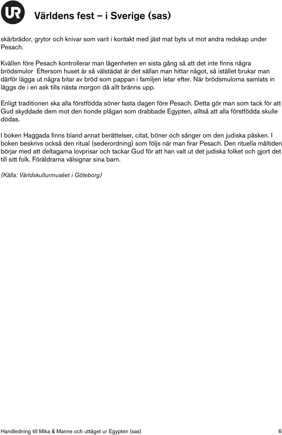 ut några bitar av bröd som pappan i familjen letar efter. När brödsmulorna samlats in läggs de i en ask tills nästa morgon då allt bränns upp.