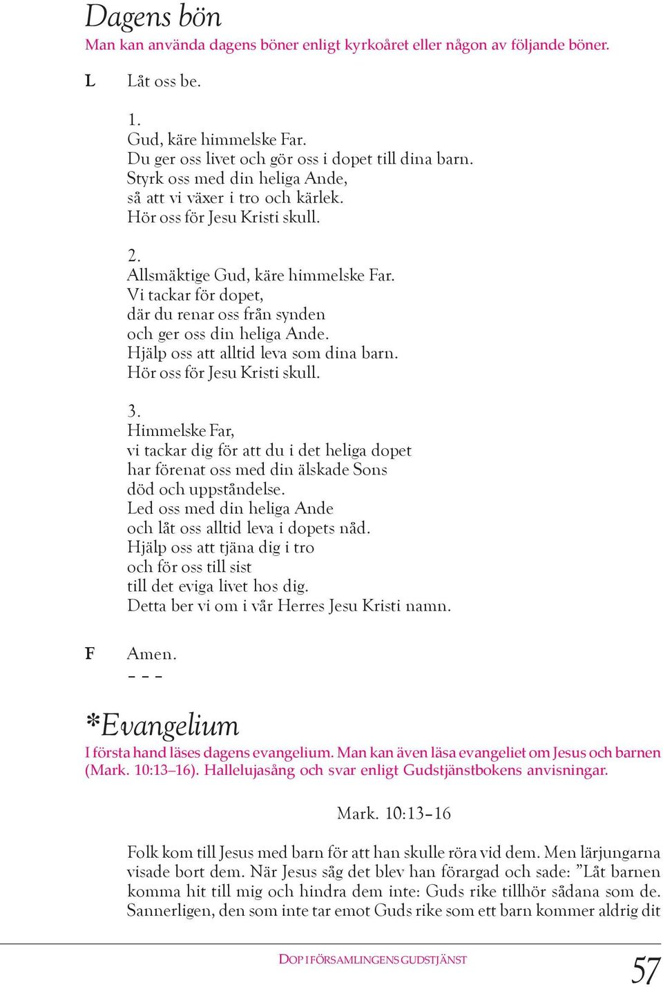Vi tackar för dopet, där du renar oss från synden och ger oss din heliga Ande. Hjälp oss att alltid leva som dina barn. Hör oss för Jesu Kristi skull. 3.