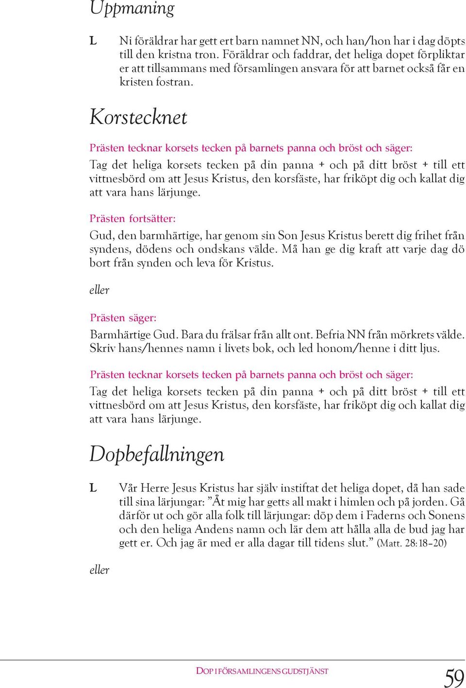 Korstecknet Prästen tecknar korsets tecken på barnets panna och bröst och säger: Tag det heliga korsets tecken på din panna + och på ditt bröst + till ett vittnesbörd om att Jesus Kristus, den