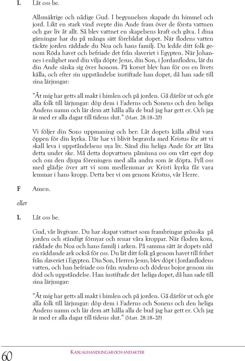 Du ledde ditt folk genom Röda havet och befriade det från slaveriet i Egypten. När Johannes i enlighet med din vilja döpte Jesus, din Son, i Jordanfloden, lät du din Ande sänka sig över honom.