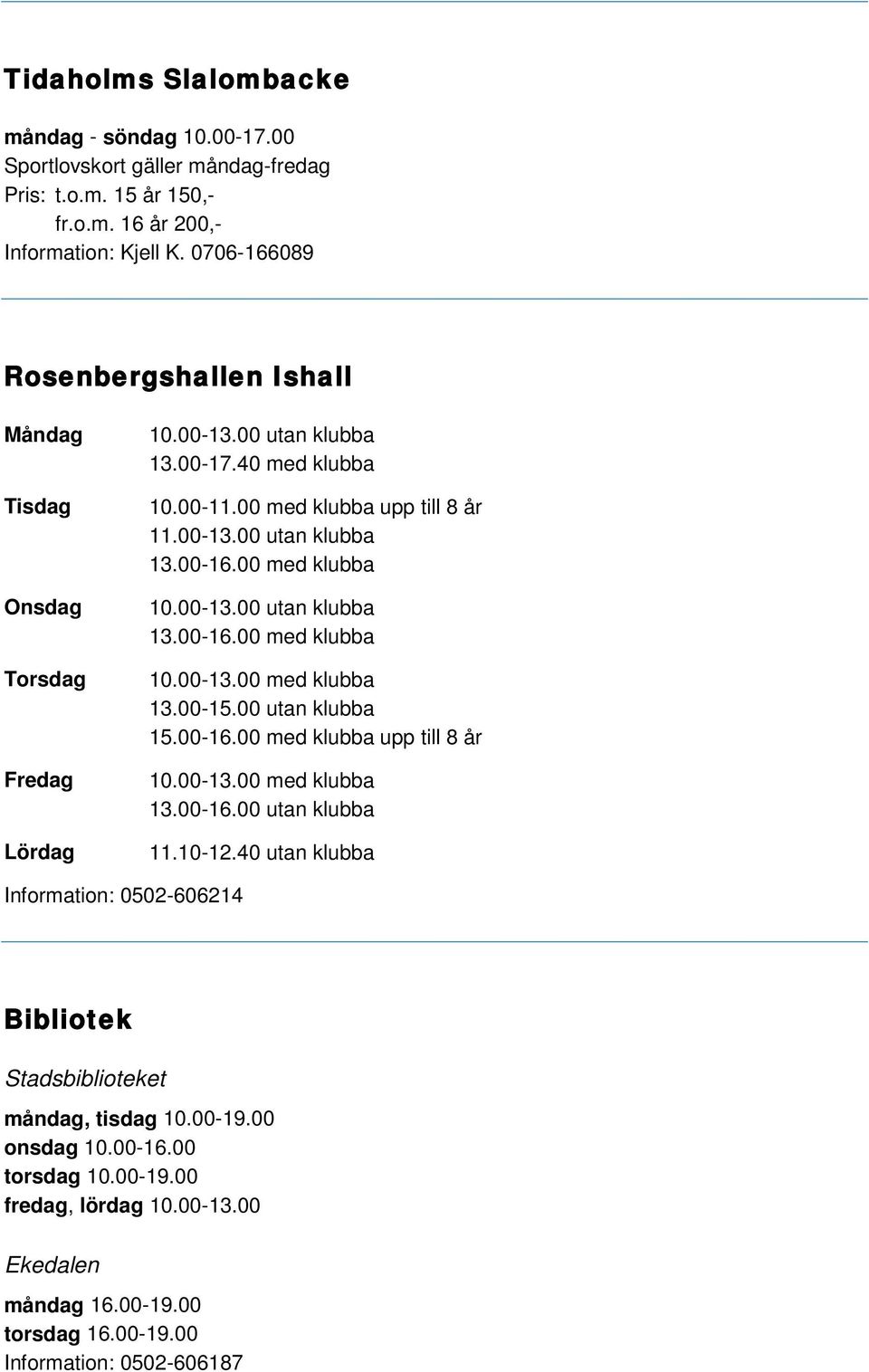 00 med klubba 10.00-13.00 utan klubba 13.00-16.00 med klubba 10.00-13.00 med klubba 13.00-15.00 utan klubba 15.00-16.00 med klubba upp till 8 år 10.00-13.00 med klubba 13.00-16.00 utan klubba 11.