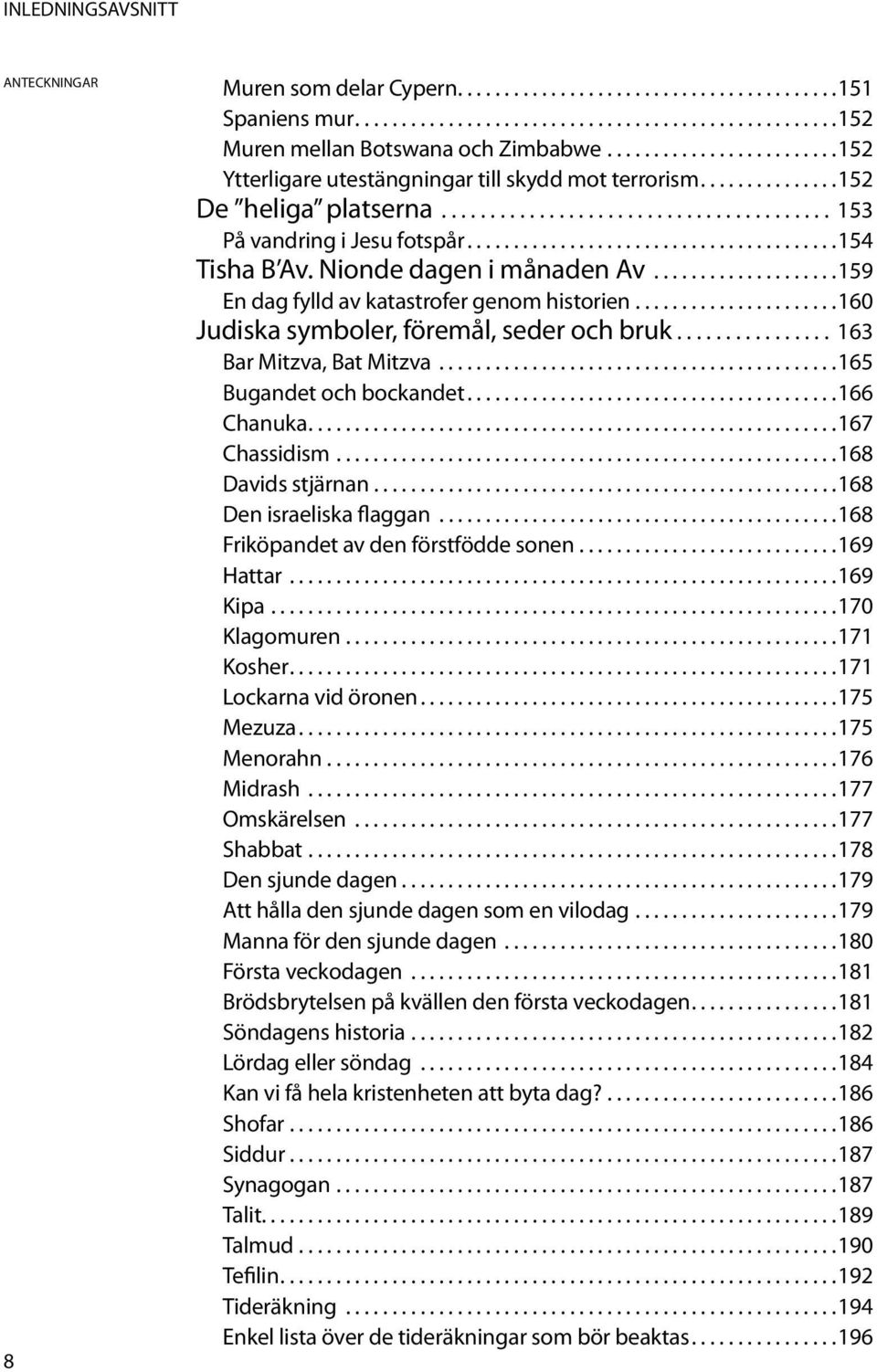 ....................................... 154 Tisha B Av. Nionde dagen i månaden Av.................... 159 En dag fylld av katastrofer genom historien...................... 160 Judiska symboler, föremål, seder och bruk.