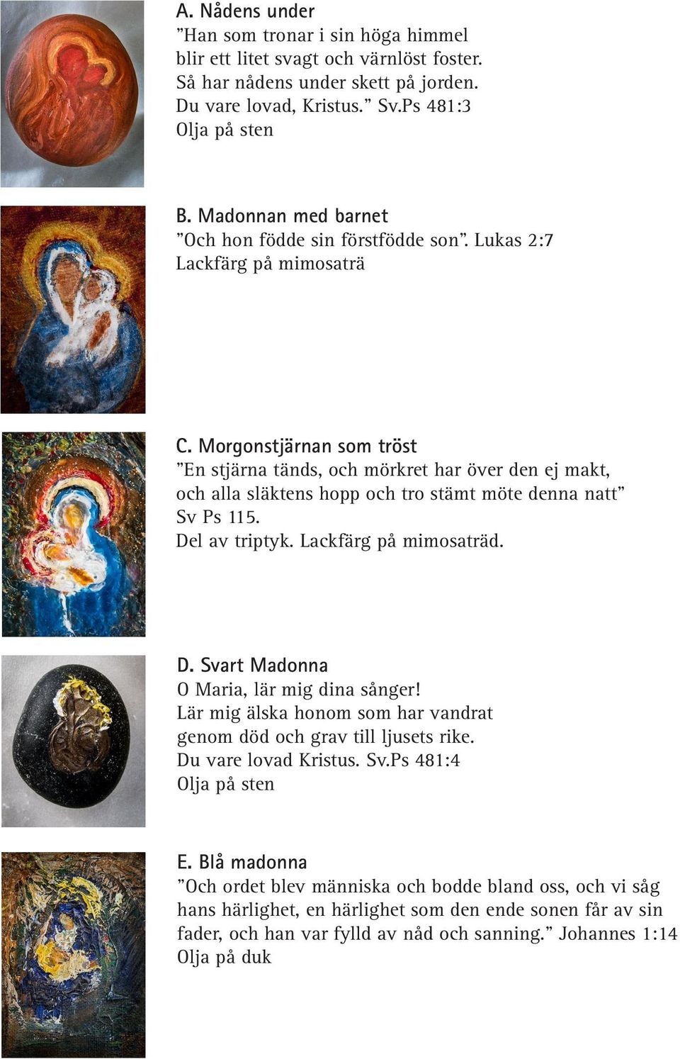 Morgonstjärnan som tröst En stjärna tänds, och mörkret har över den ej makt, och alla släktens hopp och tro stämt möte denna natt Sv Ps 115. Del av triptyk. d. D. Svart Madonna O Maria, lär mig dina sånger!