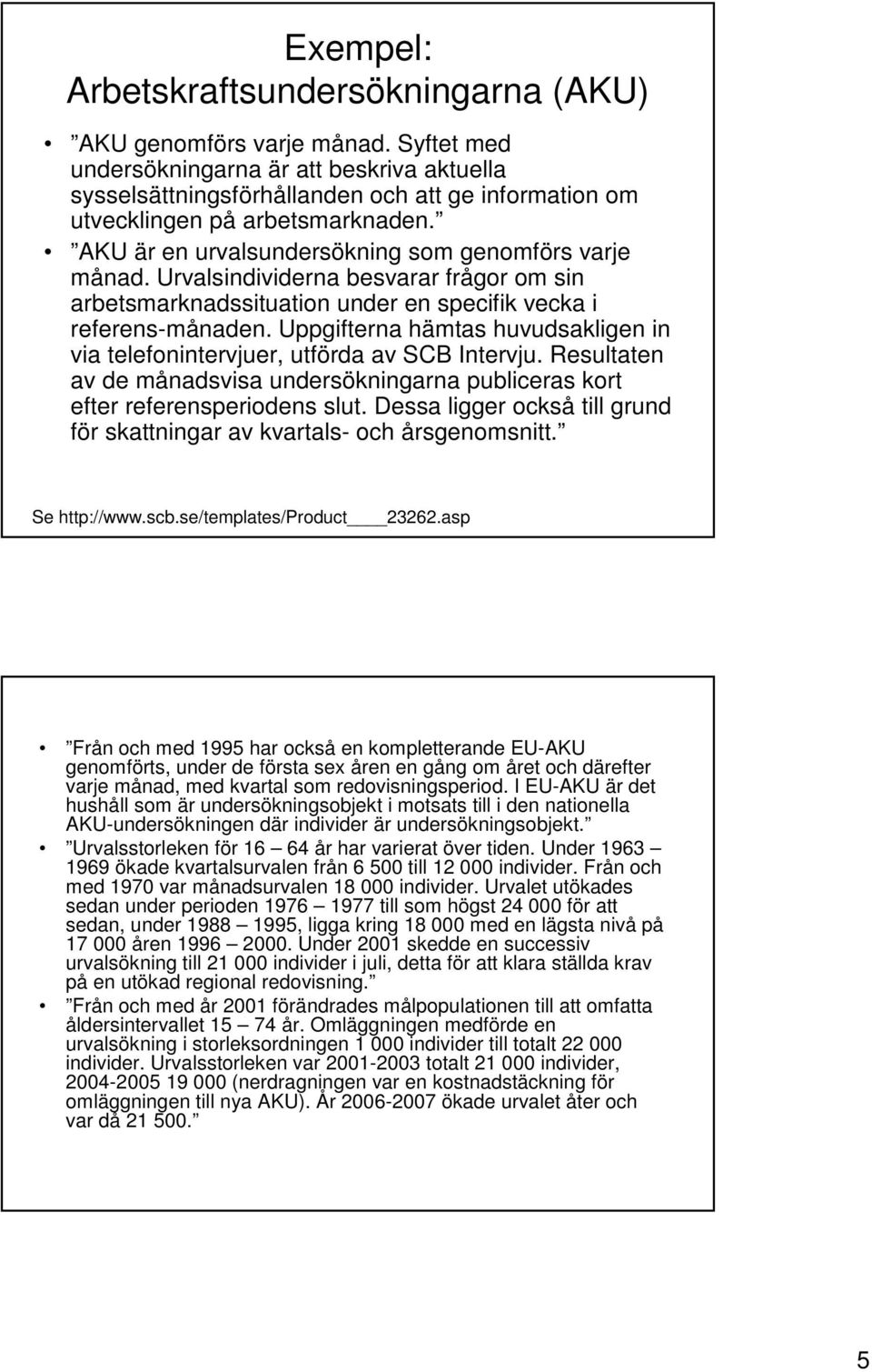 Urvalsindividerna besvarar frågor om sin arbetsmarknadssituation under en specifik vecka i referens-månaden. Uppgifterna hämtas huvudsakligen in via telefonintervjuer, utförda av SCB Intervju.