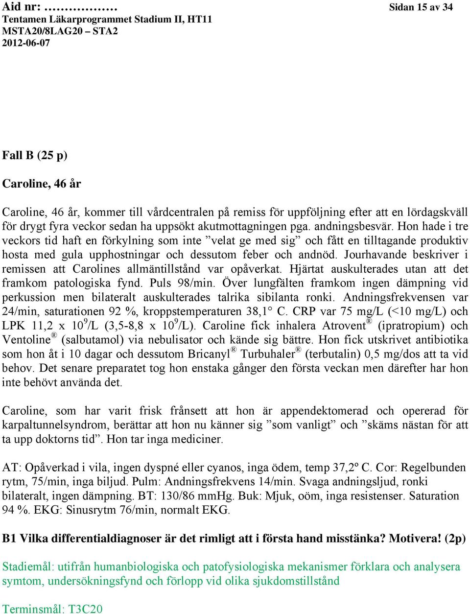 Hon hade i tre veckors tid haft en förkylning som inte velat ge med sig och fått en tilltagande produktiv hosta med gula upphostningar och dessutom feber och andnöd.