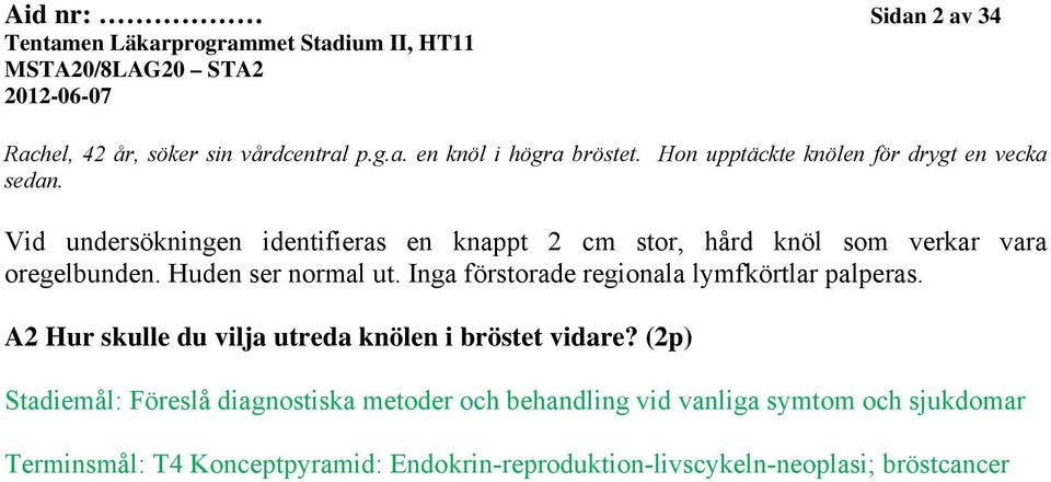 Vid undersökningen identifieras en knappt 2 cm stor, hård knöl som verkar vara oregelbunden. Huden ser normal ut.