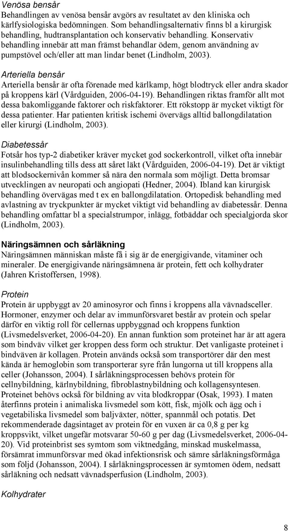 Konservativ behandling innebär att man främst behandlar ödem, genom användning av pumpstövel och/eller att man lindar benet (Lindholm, 2003).