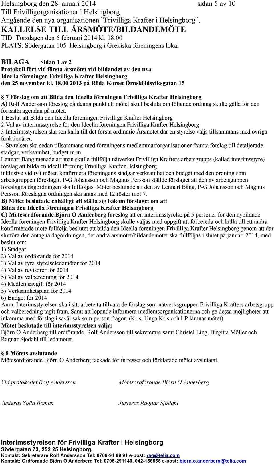 ordning skulle gälla för den fortsatta agendan på mötet: 1 Beslut att Bilda den Ideella föreningen Frivilliga Krafter Helsingborg 2 Val av interimsstyrelse för den Ideella föreningen Frivilliga