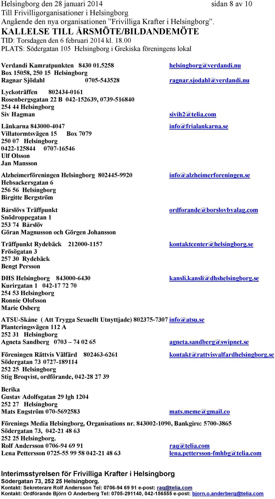 Olsson Jan Mansson Alzheimerföreningen Helsingborg 802445-9920 Hebsackersgatan 6 256 56 Helsingborg Birgitte Bergström Bårslövs Träffpunkt Snödroppegatan 1 253 74 Bårslöv Göran Magnusson och Görgen